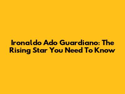 Ironaldo Ado Guardiano: The Rising Star You Need To Know
