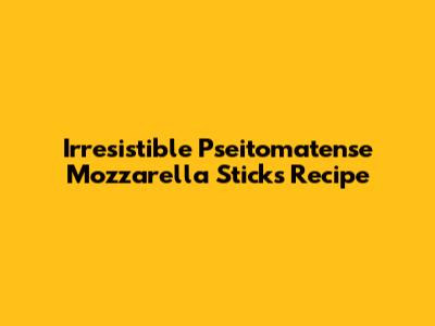 Irresistible Pseitomatense Mozzarella Sticks Recipe