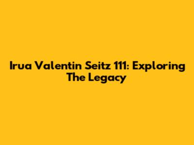 Irua Valentin Seitz 111: Exploring The Legacy