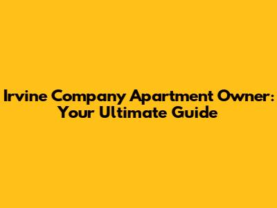 Irvine Company Apartment Owner: Your Ultimate Guide