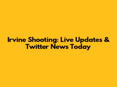 Irvine Shooting: Live Updates & Twitter News Today