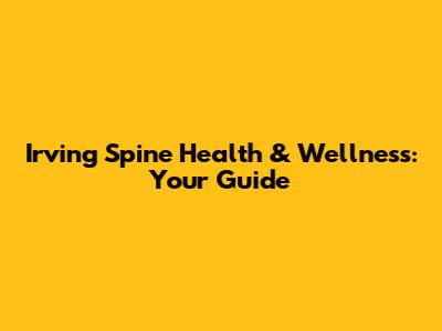 Irving Spine Health & Wellness: Your Guide
