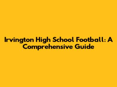 Irvington High School Football: A Comprehensive Guide