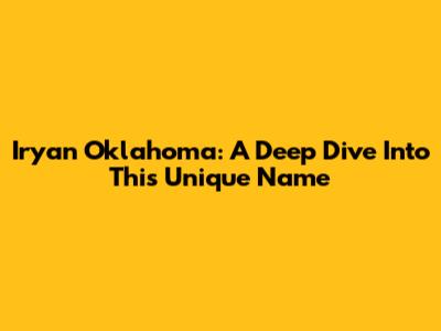 Iryan Oklahoma: A Deep Dive Into This Unique Name