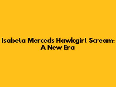 Isabela Merced's Hawkgirl Scream: A New Era