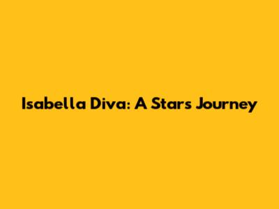 Isabella Diva: A Star's Journey