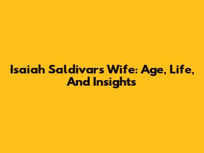 Isaiah Saldivar's Wife: Age, Life, And Insights
