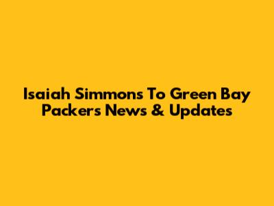 Isaiah Simmons To Green Bay Packers News & Updates