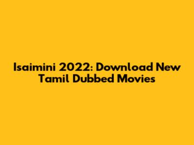 Isaimini 2022: Download New Tamil Dubbed Movies