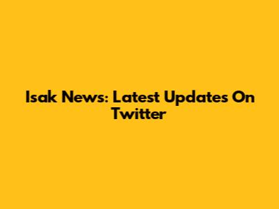 Isak News: Latest Updates On Twitter
