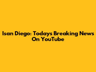 Isan Diego: Today's Breaking News On YouTube