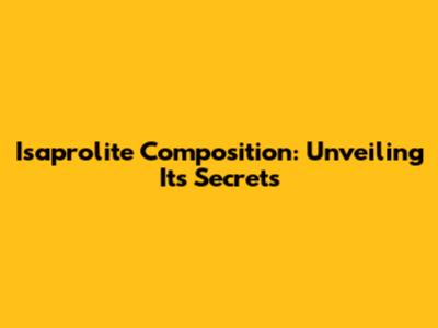 Isaprolite Composition: Unveiling Its Secrets