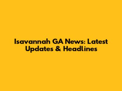 Isavannah GA News: Latest Updates & Headlines