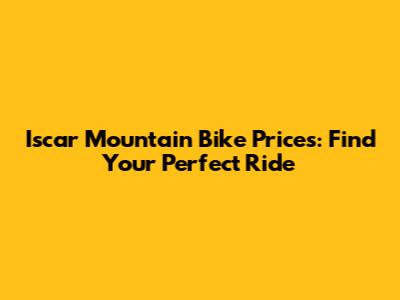 Iscar Mountain Bike Prices: Find Your Perfect Ride