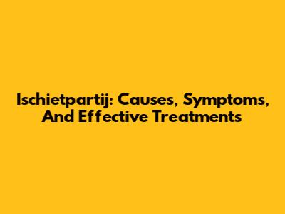 Ischietpartij: Causes, Symptoms, And Effective Treatments