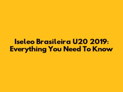 Iseleo Brasileira U20 2019: Everything You Need To Know