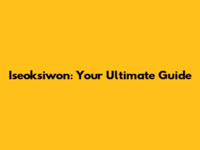 Iseoksiwon: Your Ultimate Guide