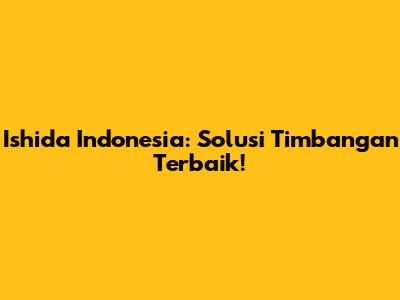 Ishida Indonesia: Solusi Timbangan Terbaik!