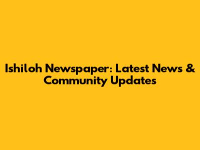 Ishiloh Newspaper: Latest News & Community Updates