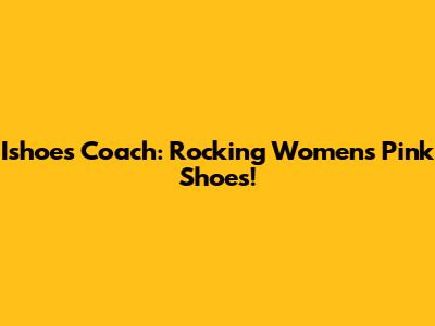 Ishoes Coach: Rocking Women's Pink Shoes!