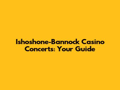 Ishoshone-Bannock Casino Concerts: Your Guide