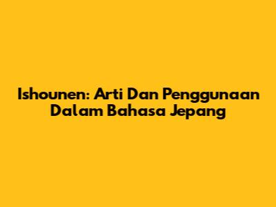 Ishounen: Arti Dan Penggunaan Dalam Bahasa Jepang