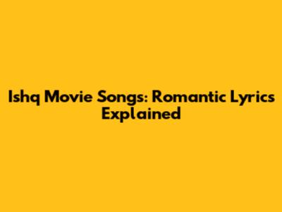 Ishq Movie Songs: Romantic Lyrics Explained