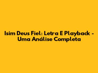 Isim Deus Fiel: Letra E Playback - Uma Análise Completa
