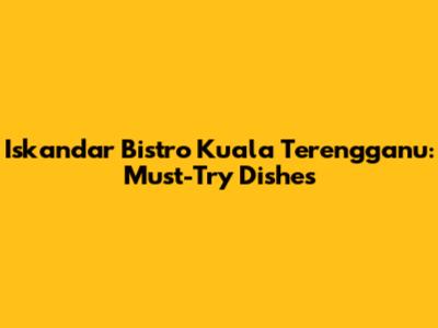 Iskandar Bistro Kuala Terengganu: Must-Try Dishes