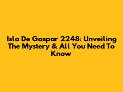 Isla De Gaspar 2248: Unveiling The Mystery & All You Need To Know