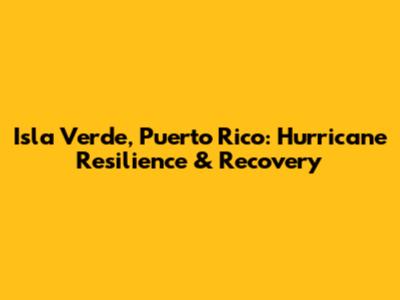 Isla Verde, Puerto Rico: Hurricane Resilience & Recovery