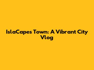 IslaCapes Town: A Vibrant City Vlog