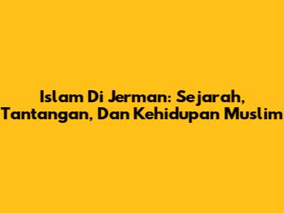 Islam Di Jerman: Sejarah, Tantangan, Dan Kehidupan Muslim