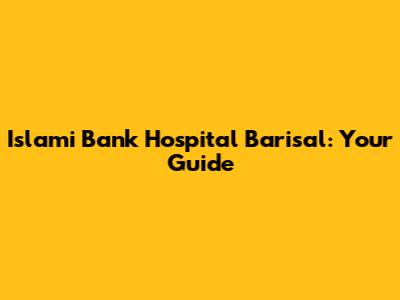 Islami Bank Hospital Barisal: Your Guide
