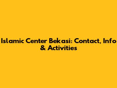 Islamic Center Bekasi: Contact, Info & Activities