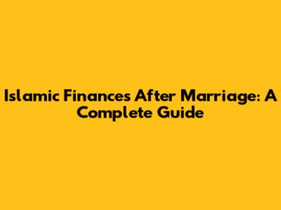 Islamic Finances After Marriage: A Complete Guide