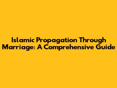Islamic Propagation Through Marriage: A Comprehensive Guide