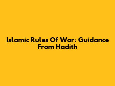 Islamic Rules Of War: Guidance From Hadith