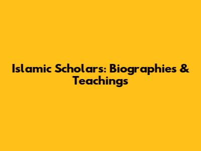 Islamic Scholars: Biographies & Teachings