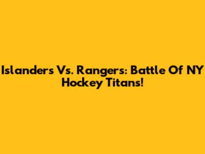 Islanders Vs. Rangers: Battle Of NY Hockey Titans!