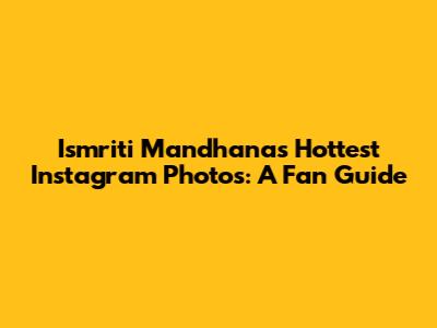Ismriti Mandhana's Hottest Instagram Photos: A Fan Guide
