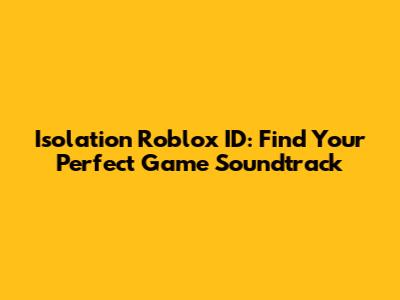 Isolation Roblox ID: Find Your Perfect Game Soundtrack