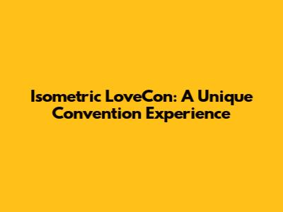 Isometric LoveCon: A Unique Convention Experience