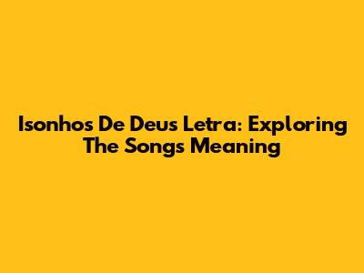 Isonhos De Deus Letra: Exploring The Song's Meaning