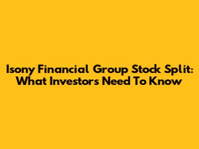 Isony Financial Group Stock Split: What Investors Need To Know