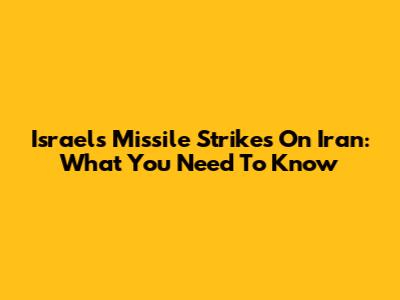 Israel's Missile Strikes On Iran: What You Need To Know