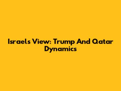 Israel's View: Trump And Qatar Dynamics