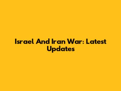 Israel And Iran War: Latest Updates