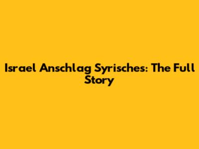 Israel Anschlag Syrisches: The Full Story