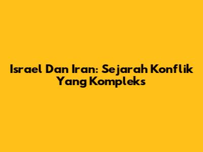 Israel Dan Iran: Sejarah Konflik Yang Kompleks